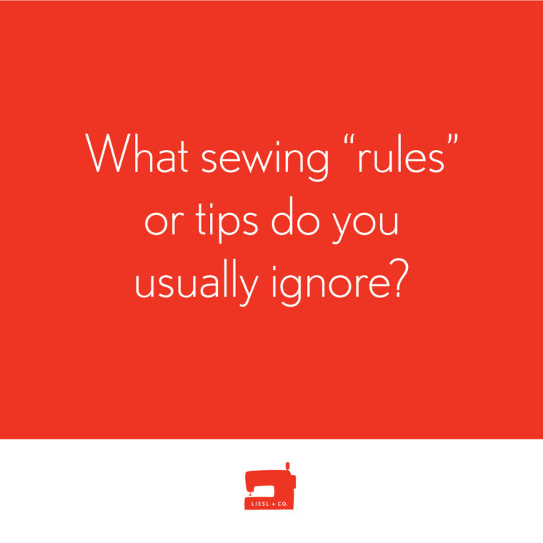 What sewing "rules" or tips do you usually ignore?