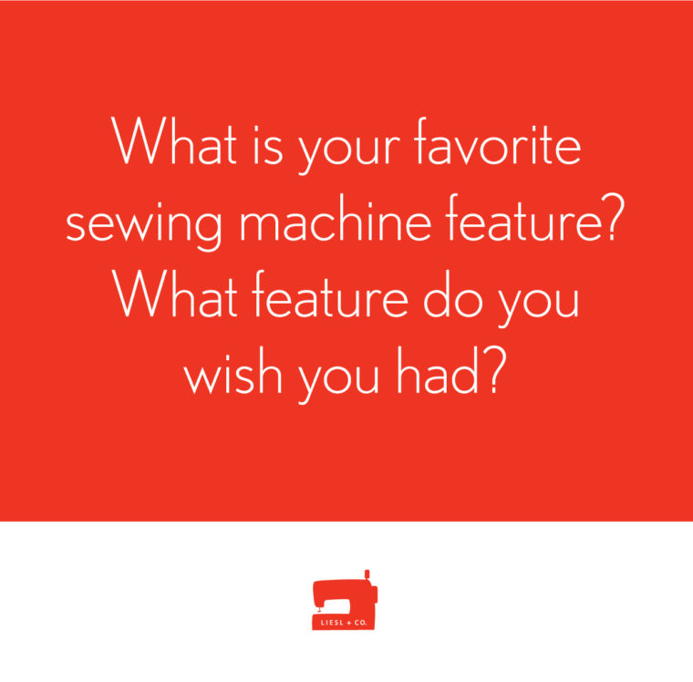 What is your favorite sewing machine feature? What feature do you wish you had?